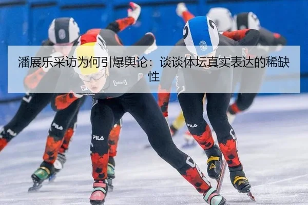 潘展乐采访为何引爆舆论：谈谈体坛真实表达的稀缺性